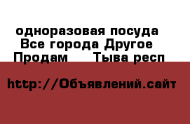 одноразовая посуда - Все города Другое » Продам   . Тыва респ.